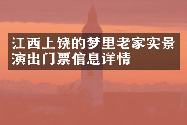 江西上饶的梦里老家实景演出门票信息详情