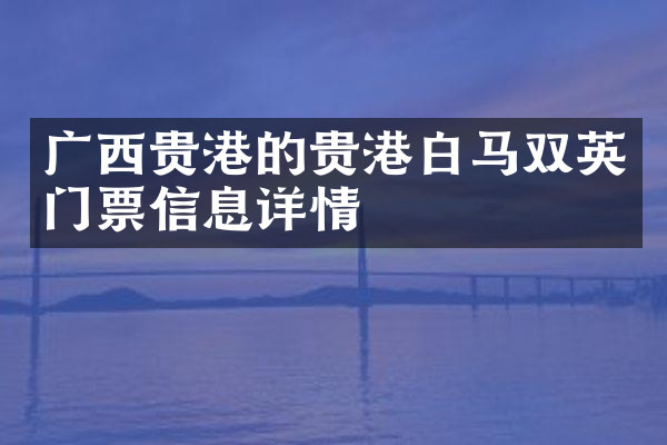 广西贵港的贵港白马双英门票信息详情