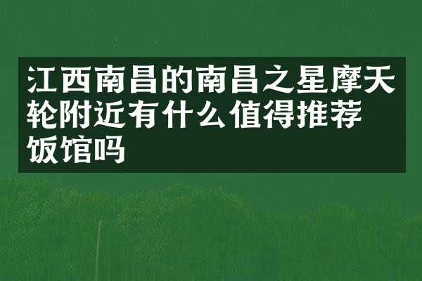 江西南昌的南昌之星摩天轮附近有什么值得推荐的饭馆吗