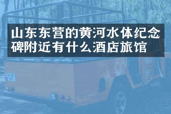山东东营的黄河水体纪念碑附近有什么酒店旅馆吗