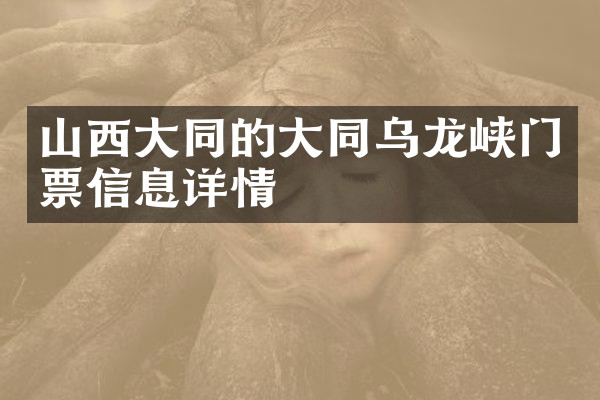 山西大同的大同乌龙峡门票信息详情