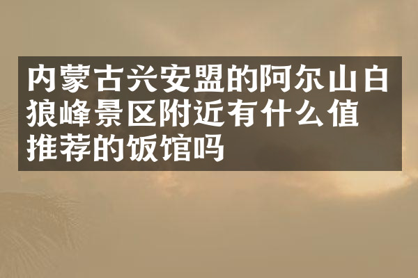 内蒙古兴安盟的阿尔山白狼峰景区附近有什么值得推荐的饭馆吗
