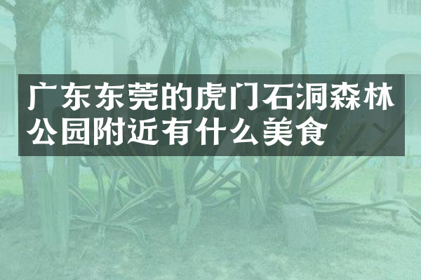 广东东莞的虎门石洞森林公园附近有什么美食