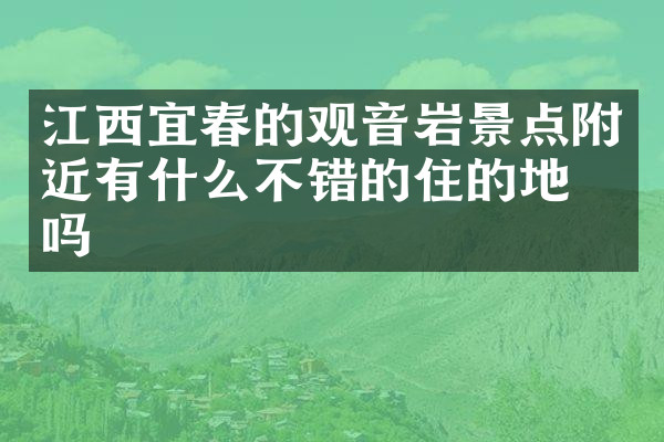 江西宜春的观音岩景点附近有什么不错的住的地方吗