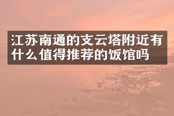 江苏南通的支云塔附近有什么值得推荐的饭馆吗