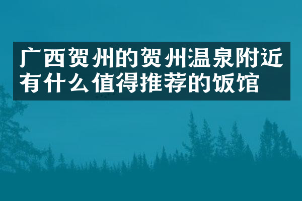 广西贺州的贺州温泉附近有什么值得推荐的饭馆吗