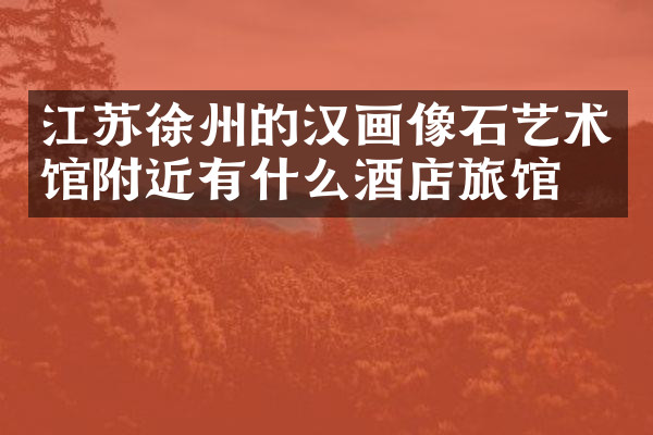 江苏徐州的汉画像石艺术馆附近有什么酒店旅馆吗
