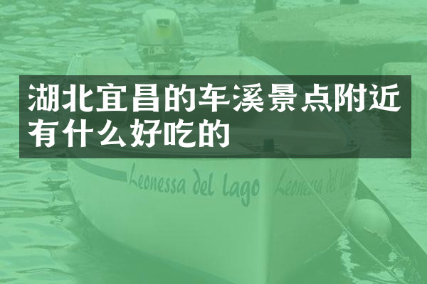 湖北宜昌的车溪景点附近有什么好吃的