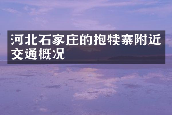 河北石家庄的抱犊寨附近交通概况