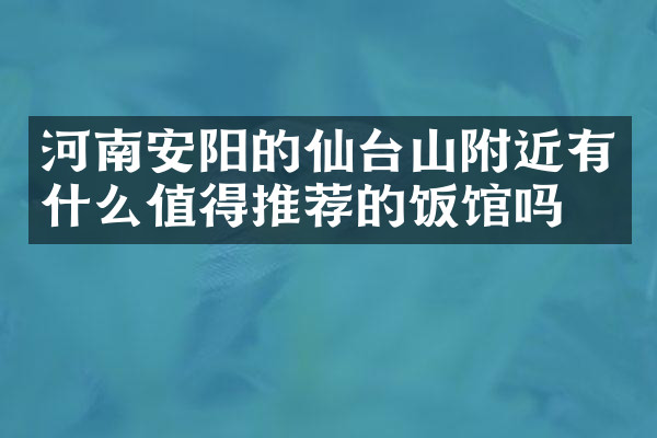 河南安阳的仙台山附近有什么值得推荐的饭馆吗