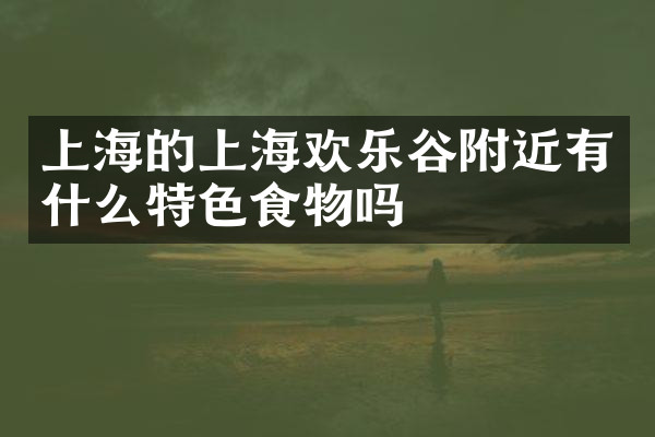 上海的上海欢乐谷附近有什么特色食物吗