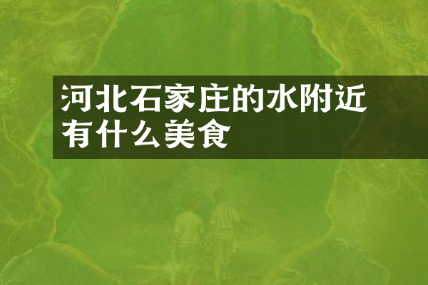 河北石家庄的沕沕水附近有什么美食