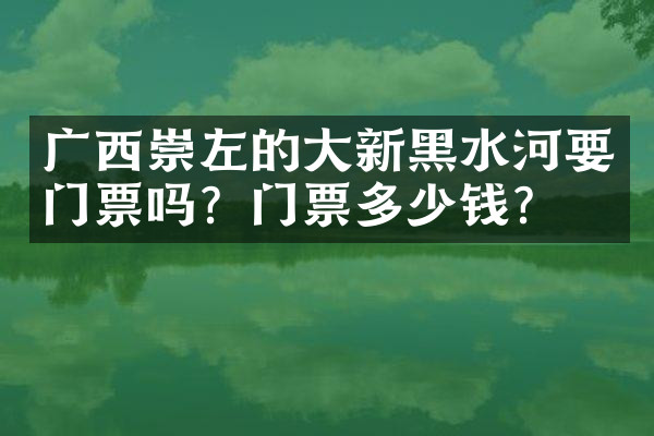 广西崇左的大新黑水河要门票吗？门票多少钱？