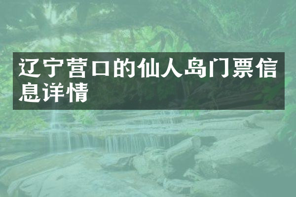 辽宁营口的仙人岛门票信息详情