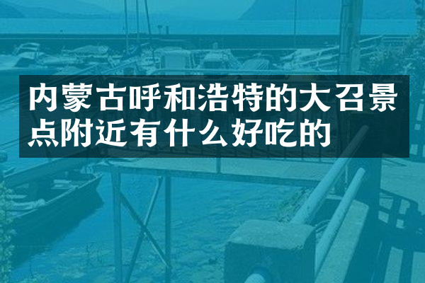 内蒙古呼和浩特的大召景点附近有什么好吃的