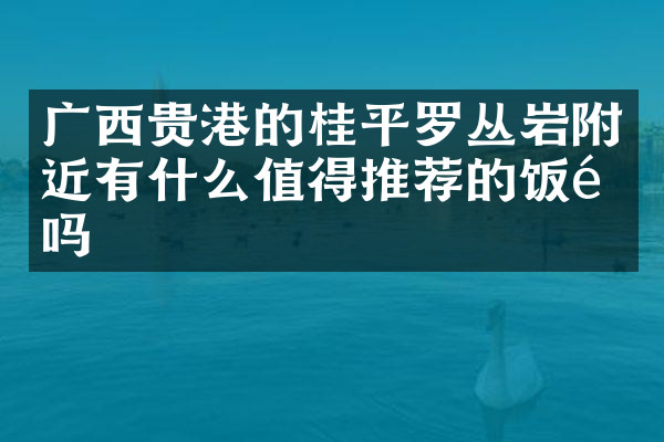 广西贵港的桂平罗丛岩附近有什么值得推荐的饭馆吗