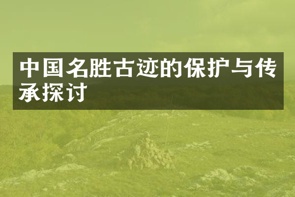 中国名胜古迹的保护与传承探讨