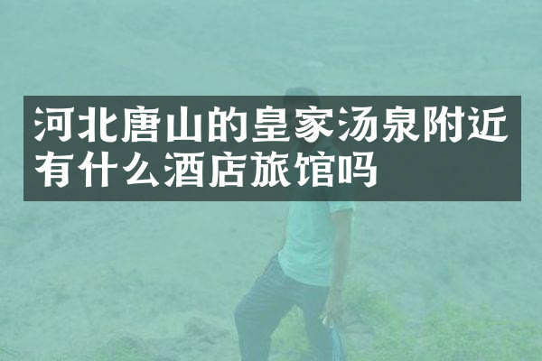 河北唐山的皇家汤泉附近有什么酒店旅馆吗