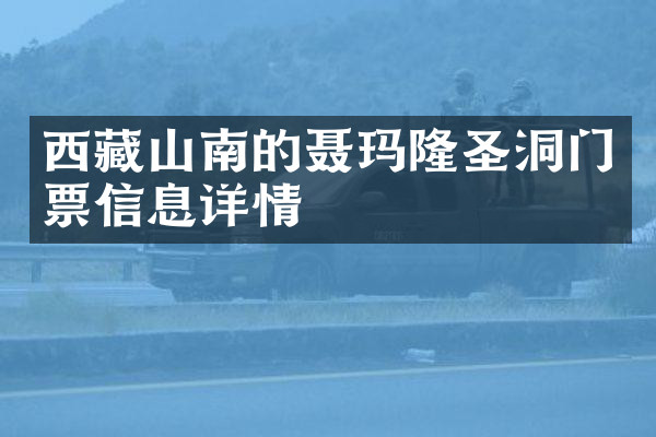 西藏山南的聂玛隆圣洞门票信息详情