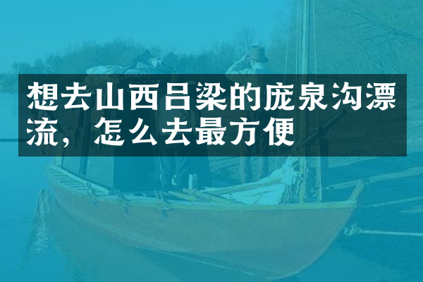 想去山西吕梁的庞泉沟漂流，怎么去最方便