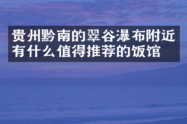 贵州黔南的翠谷瀑布附近有什么值得推荐的饭馆吗