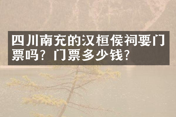 四川南充的汉桓侯祠要门票吗？门票多少钱？