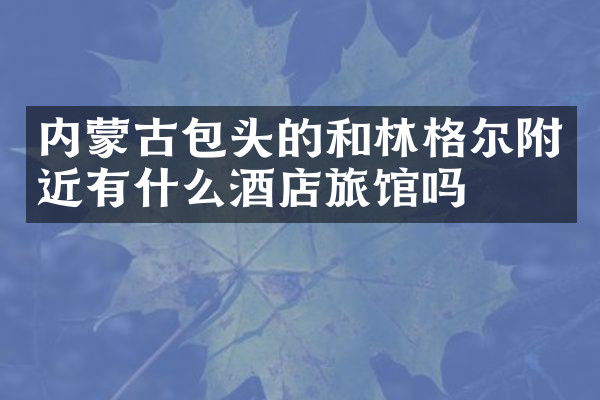 内蒙古包头的和林格尔附近有什么酒店旅馆吗