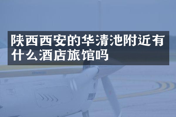 陕西西安的华清池附近有什么酒店旅馆吗