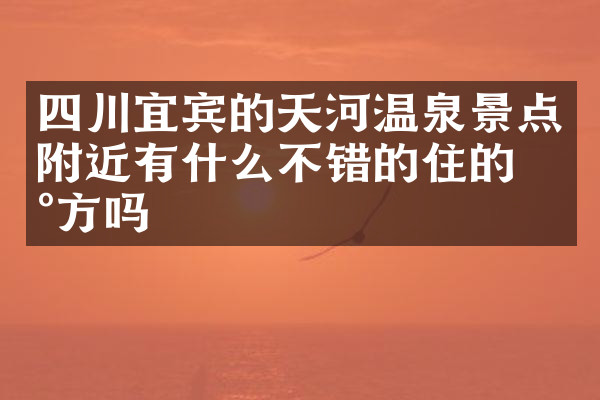 四川宜宾的天河温泉景点附近有什么不错的住的地方吗