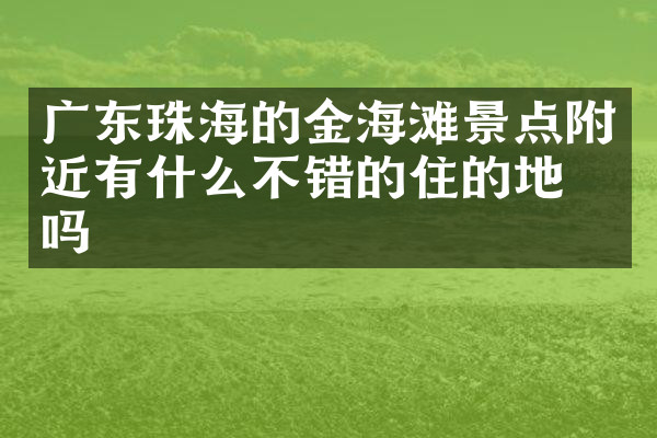 广东珠海的金海滩景点附近有什么不错的住的地方吗