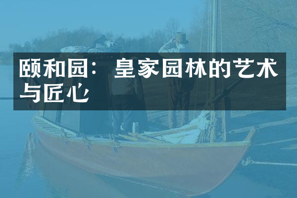 颐和园：皇家园林的艺术与匠心