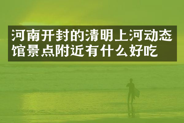 河南开封的清明上河动态馆景点附近有什么好吃的