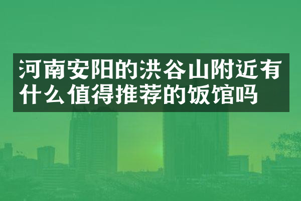 河南安阳的洪谷山附近有什么值得推荐的饭馆吗