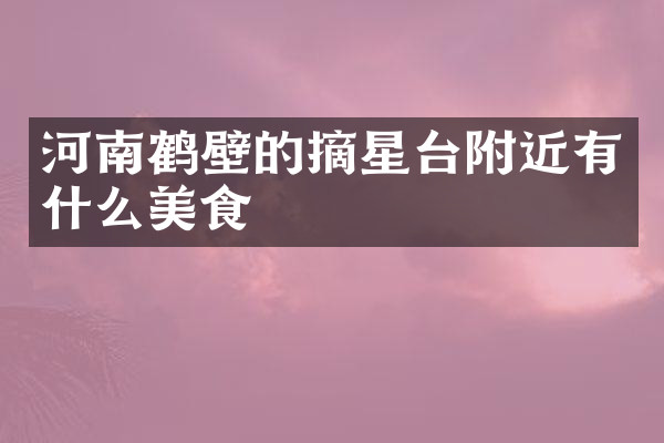 河南鹤壁的摘星台附近有什么美食