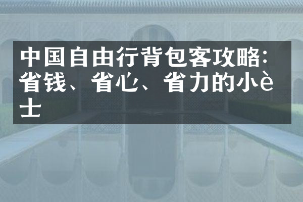 中国自由行背包客攻略：省钱、省心、省力的小贴士
