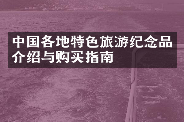 中国各地特色旅游纪念品介绍与购买指南