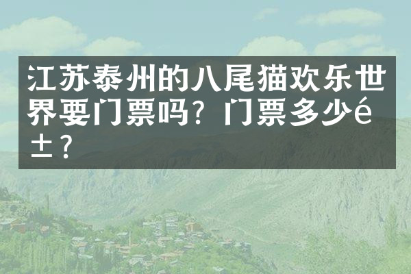 江苏泰州的八尾猫欢乐世界要门票吗？门票多少钱？