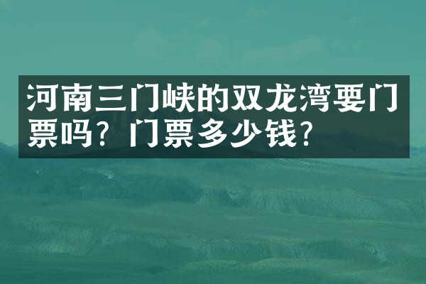 河南三门峡的双龙湾要门票吗？门票多少钱？