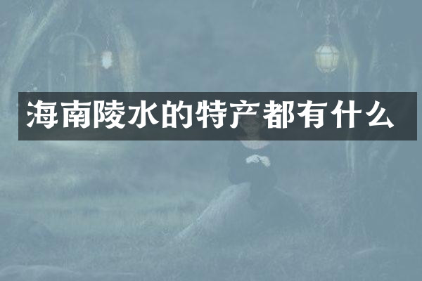 海南陵水的特产都有什么