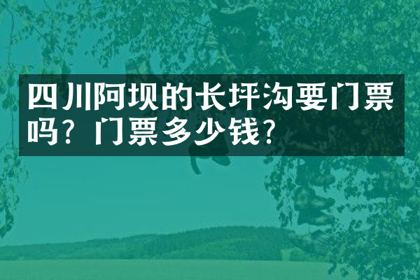 四川阿坝的长坪沟要门票吗？门票多少钱？