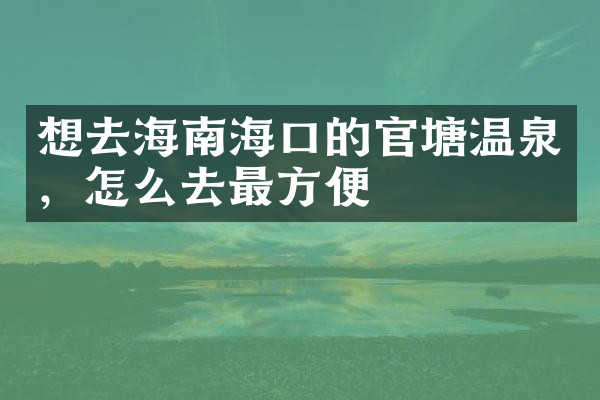 想去海南海口的官塘温泉，怎么去最方便