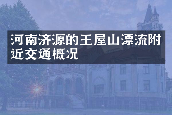 河南济源的王屋山漂流附近交通概况