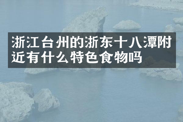 浙江台州的浙东十八潭附近有什么特色食物吗