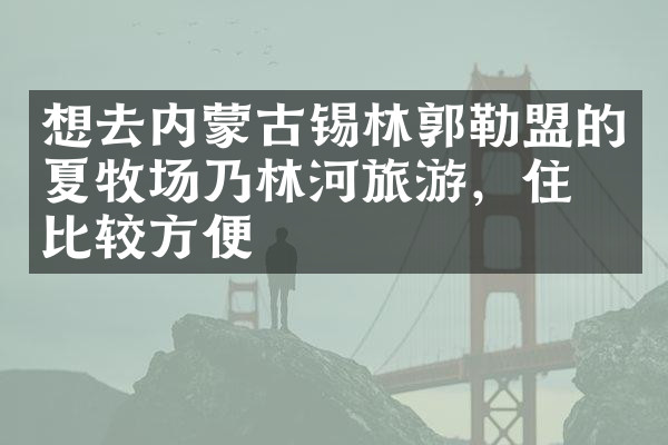 想去内蒙古锡林郭勒盟的夏牧场乃林河旅游，住哪比较方便