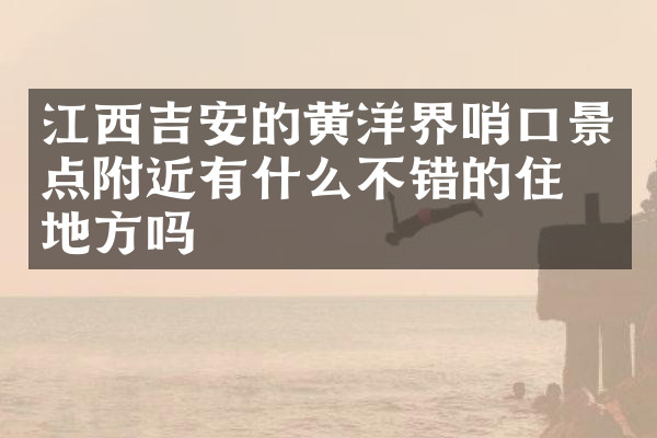 江西吉安的黄洋界哨口景点附近有什么不错的住的地方吗