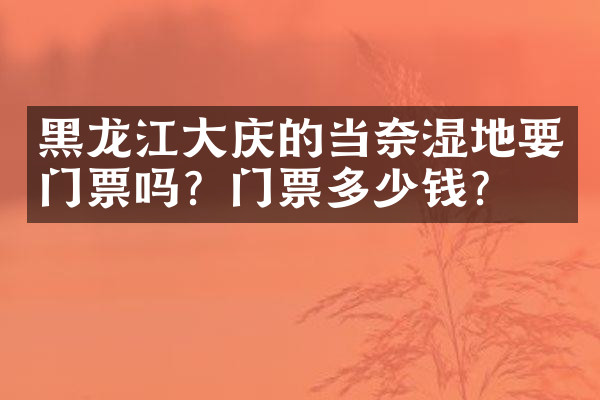 黑龙江大庆的当奈湿地要门票吗？门票多少钱？