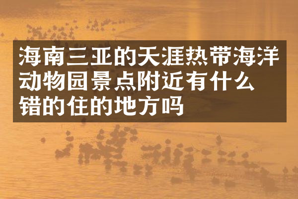 海南三亚的天涯热带海洋动物园景点附近有什么不错的住的地方吗