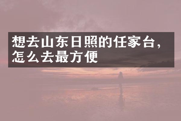 想去山东日照的任家台，怎么去最方便