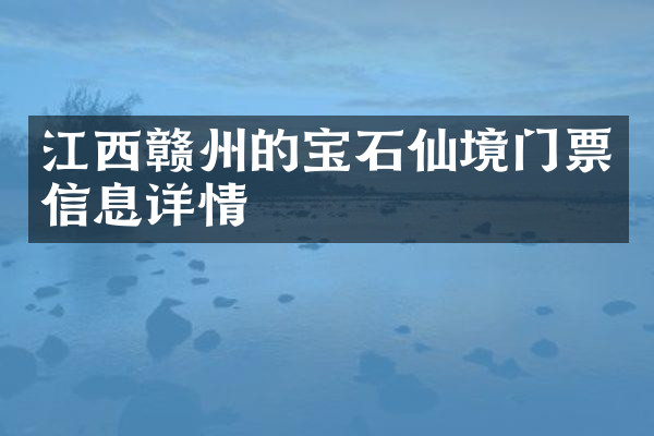 江西赣州的宝石仙境门票信息详情