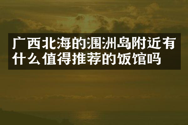 广西北海的涠洲岛附近有什么值得推荐的饭馆吗